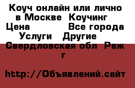 Коуч онлайн или лично в Москве, Коучинг › Цена ­ 2 500 - Все города Услуги » Другие   . Свердловская обл.,Реж г.